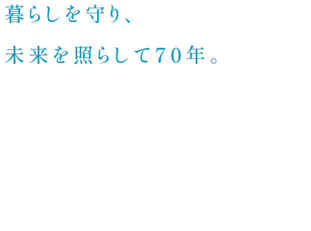 暮らしを守り、未来を照らして70年。About HotaluX ホタルクスが大切にしていること。