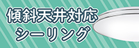 傾斜天井対応シーリング