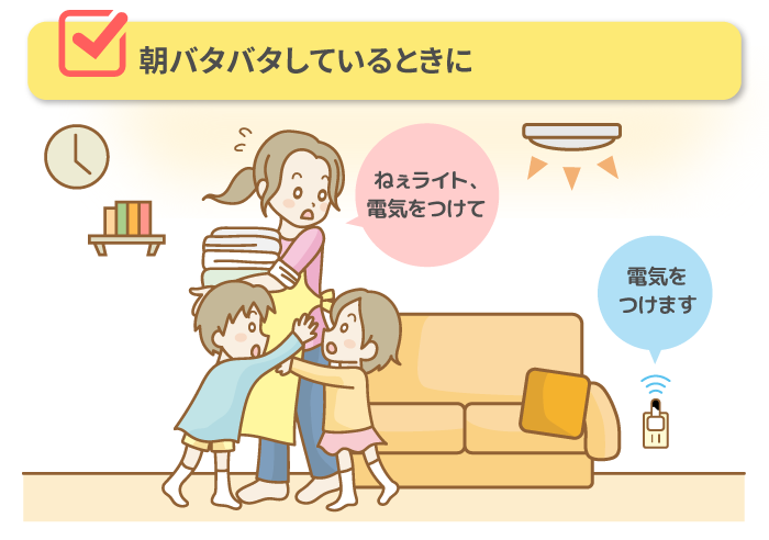 ■ 朝バタバタしているときに「ねぇライト、電気をつけて」→電気をつけます